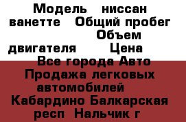  › Модель ­ ниссан-ванетте › Общий пробег ­ 120 000 › Объем двигателя ­ 2 › Цена ­ 2 000 - Все города Авто » Продажа легковых автомобилей   . Кабардино-Балкарская респ.,Нальчик г.